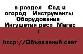  в раздел : Сад и огород » Инструменты. Оборудование . Ингушетия респ.,Магас г.